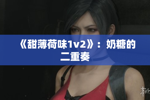 《甜薄荷味1v2》：奶糖的二重奏
