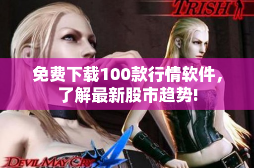 免费下载100款行情软件，了解最新股市趋势!