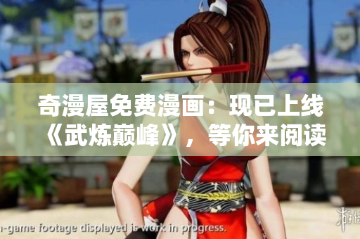 奇漫屋免费漫画：现已上线《武炼巅峰》，等你来阅读！