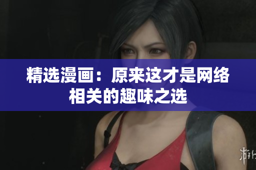 精选漫画：原来这才是网络相关的趣味之选