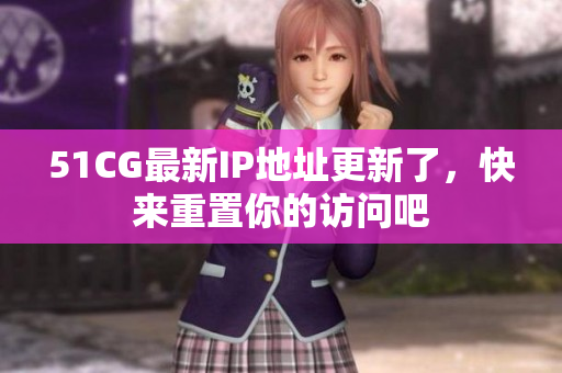 51CG最新IP地址更新了，快来重置你的访问吧