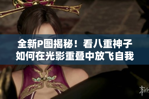 全新P图揭秘！看八重神子如何在光影重叠中放飞自我