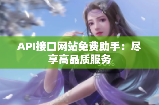 API接口网站免费助手：尽享高品质服务