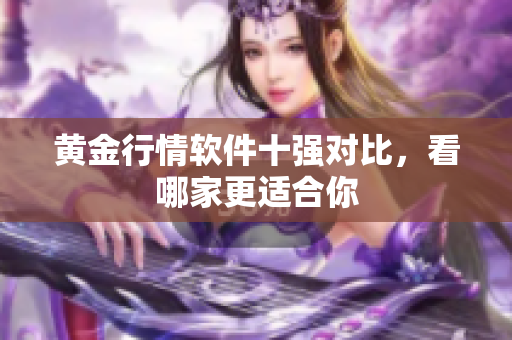 黄金行情软件十强对比，看哪家更适合你