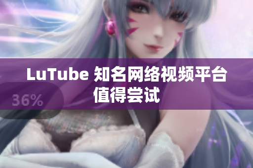 LuTube 知名网络视频平台值得尝试