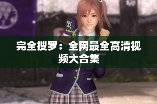 完全搜罗：全网最全高清视频大合集