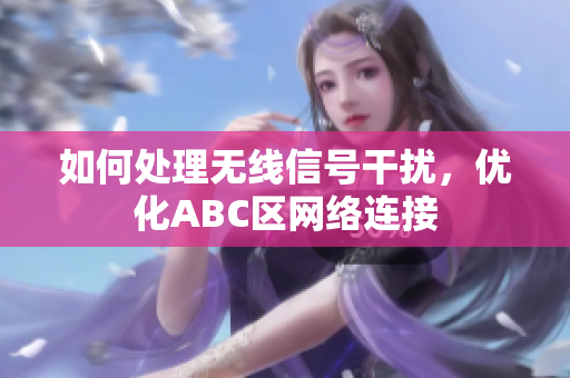 如何处理无线信号干扰，优化ABC区网络连接