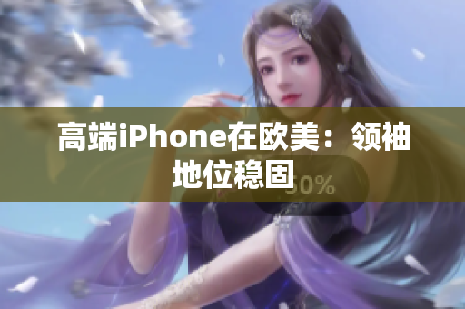 高端iPhone在欧美：领袖地位稳固