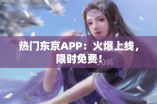热门东京APP：火爆上线，限时免费！
