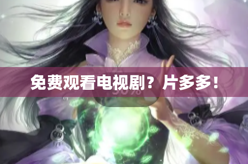 免费观看电视剧？片多多！