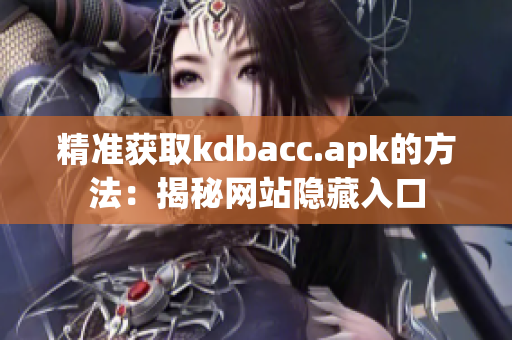 精准获取kdbacc.apk的方法：揭秘网站隐藏入口