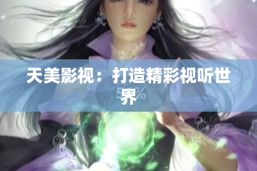 天美影视：打造精彩视听世界