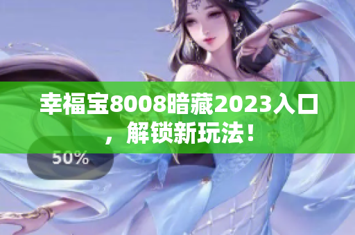幸福宝8008暗藏2023入口，解锁新玩法！