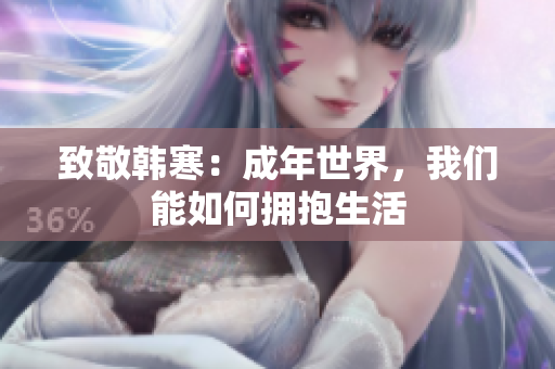 致敬韩寒：成年世界，我们能如何拥抱生活