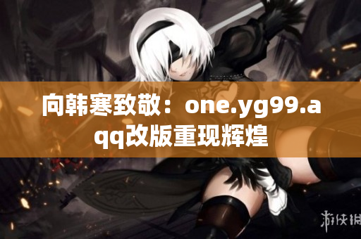 向韩寒致敬：one.yg99.aqq改版重现辉煌
