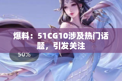 爆料：51CG10涉及热门话题，引发关注