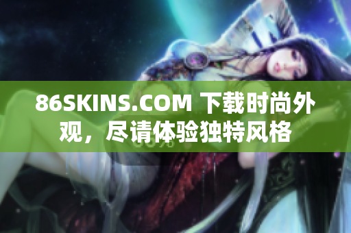 86SKINS.COM 下载时尚外观，尽请体验独特风格