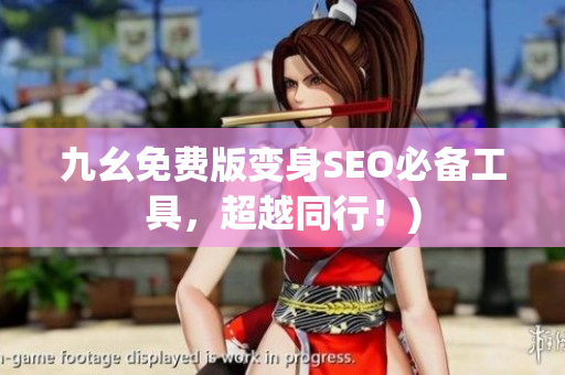 九幺免费版变身SEO必备工具，超越同行！)