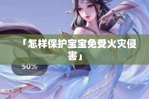 「怎样保护宝宝免受火灾侵害」