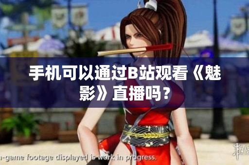 手机可以通过B站观看《魅影》直播吗？