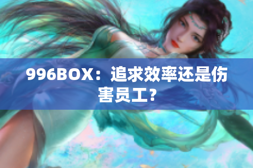 996BOX：追求效率还是伤害员工？