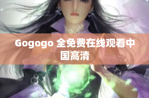 Gogogo 全免费在线观看中国高清