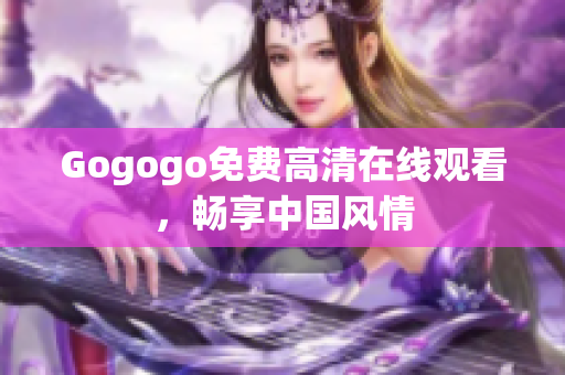 Gogogo免费高清在线观看，畅享中国风情