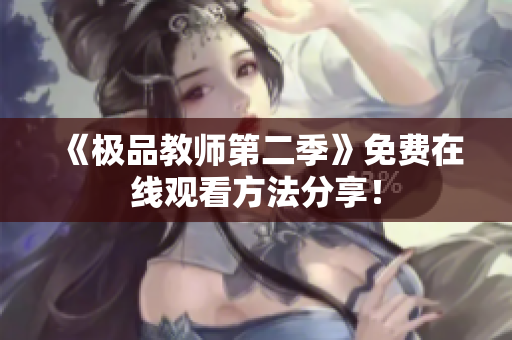 《极品教师第二季》免费在线观看方法分享！