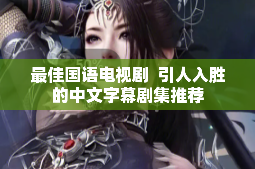最佳国语电视剧  引人入胜的中文字幕剧集推荐