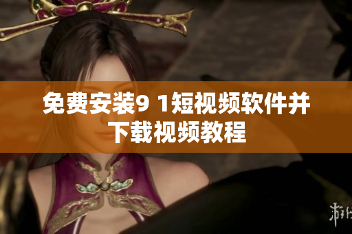 免费安装9 1短视频软件并下载视频教程