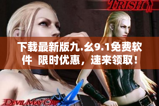 下载最新版九.幺9.1免费软件  限时优惠，速来领取！