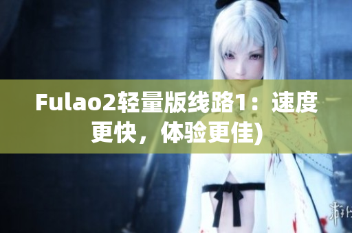 Fulao2轻量版线路1：速度更快，体验更佳)