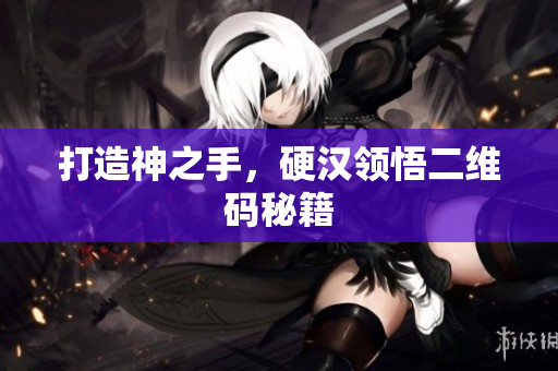 打造神之手，硬汉领悟二维码秘籍