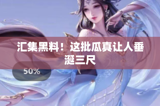 汇集黑料！这批瓜真让人垂涎三尺