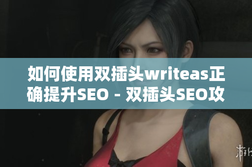 如何使用双插头writeas正确提升SEO - 双插头SEO攻略