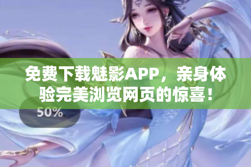 免费下载魅影APP，亲身体验完美浏览网页的惊喜！