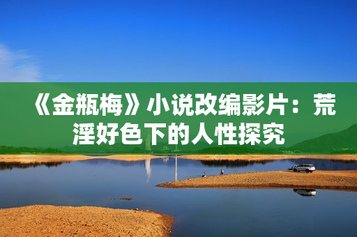 《金瓶梅》小说改编影片：荒淫好色下的人性探究