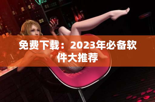 免费下载：2023年必备软件大推荐