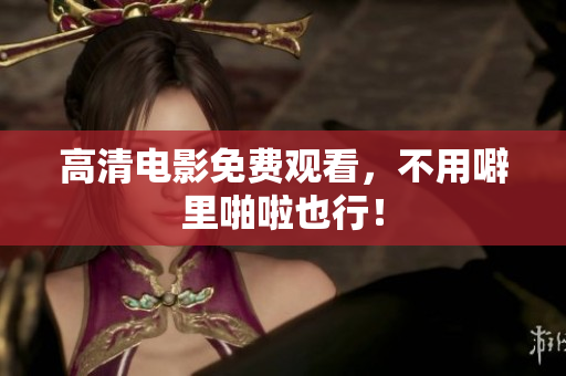 高清电影免费观看，不用噼里啪啦也行！