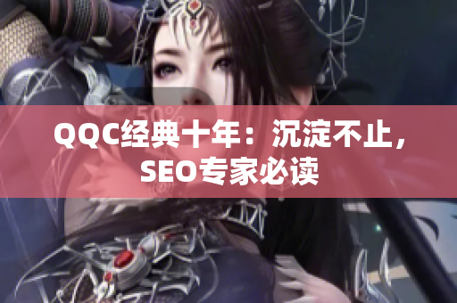 QQC经典十年：沉淀不止，SEO专家必读