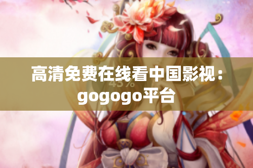 高清免费在线看中国影视：gogogo平台