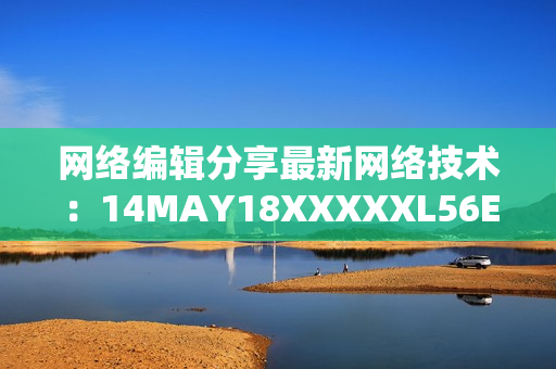 网络编辑分享最新网络技术：14MAY18XXXXXL56ENDIAN60