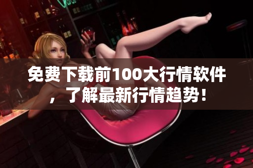 免费下载前100大行情软件，了解最新行情趋势！