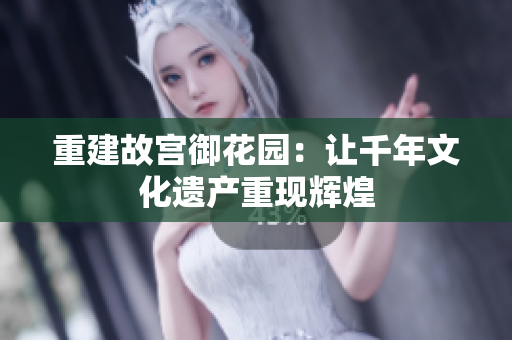 重建故宫御花园：让千年文化遗产重现辉煌