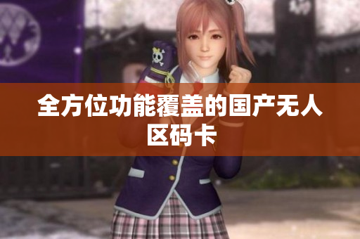 全方位功能覆盖的国产无人区码卡