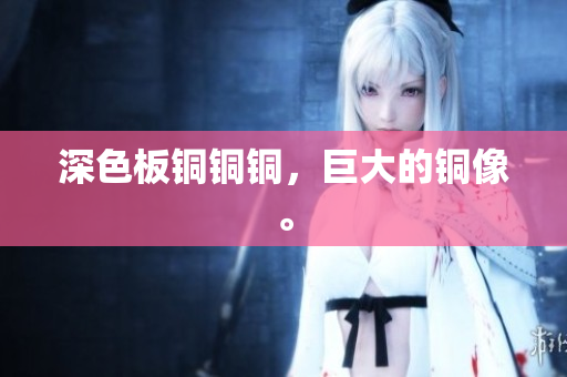 深色板铜铜铜，巨大的铜像。