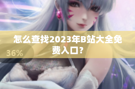 怎么查找2023年B站大全免费入口？