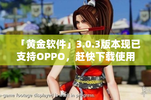 「黄金软件」3.0.3版本现已支持OPPO，赶快下载使用！