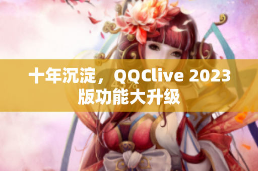 十年沉淀，QQClive 2023版功能大升级