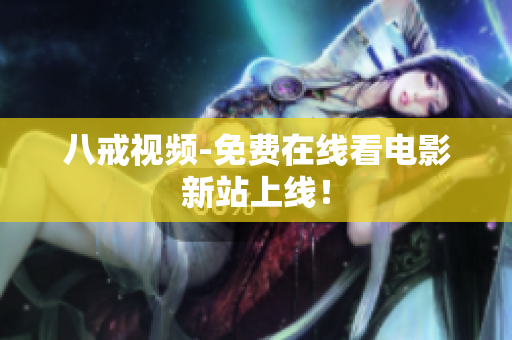 八戒视频-免费在线看电影新站上线！